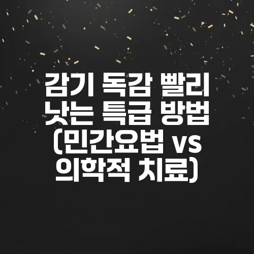 감기 독감 빨리 낫는 특급 방법 (민간요법 vs 의학적 치료)