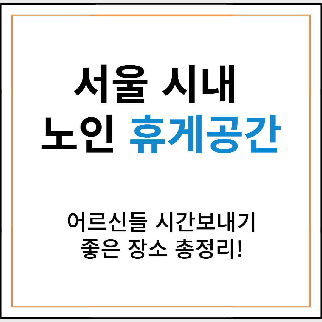 서울 시내 노인들을 위한 휴게 공간 추천 및 이용 방법 안내