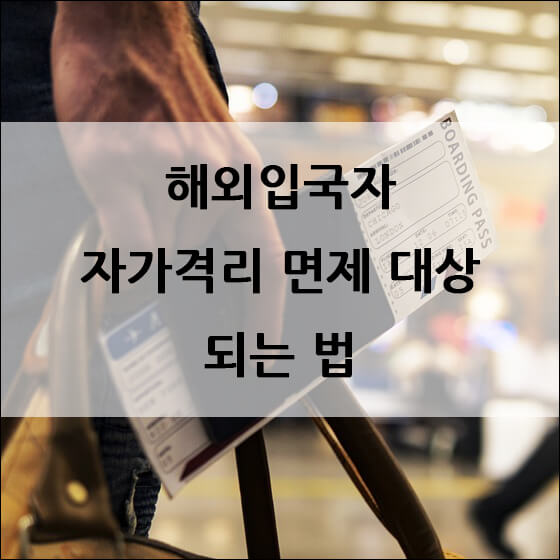 해외입국자 자가격리 면제 대상 되는법