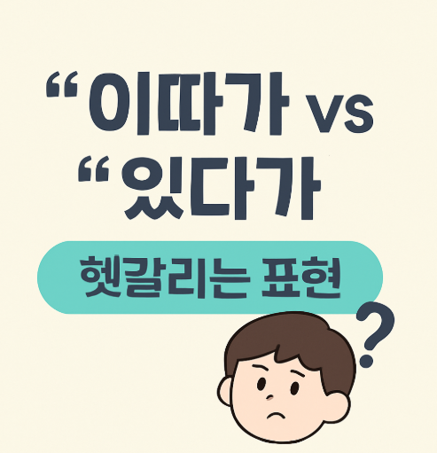 이따가 있다가 - 발음은 같지만 뜻이 헷갈리는 한글 맞춤법 표현을 쉽게 표현한 이미지 캡션