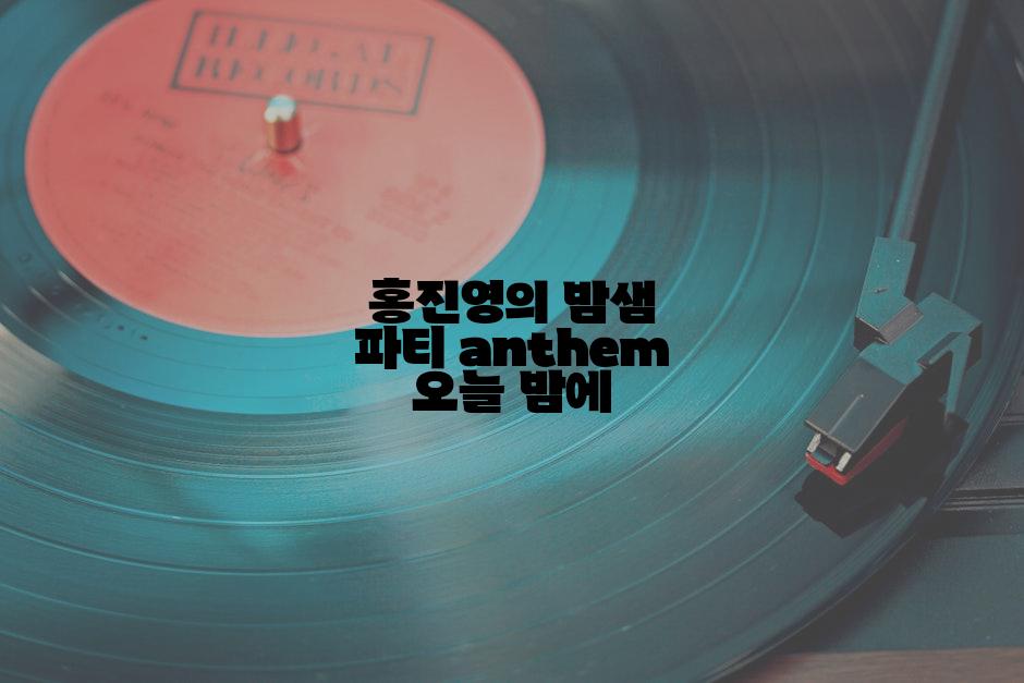 홍진영의 밤샘 파티 anthem 오늘 밤에