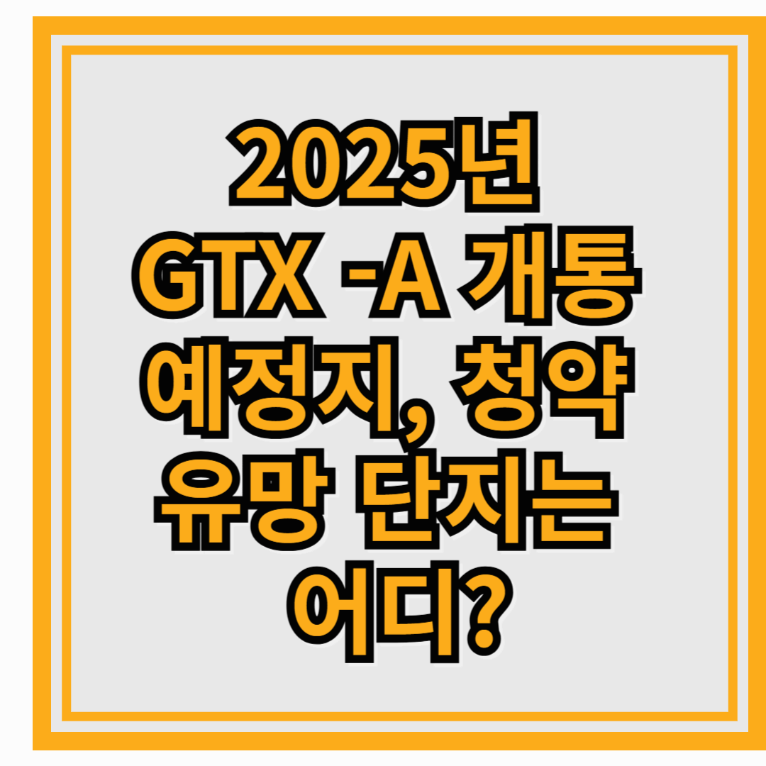 2025년 GTX -A 개통 예정지, 청약 유망 단지는 어디?
