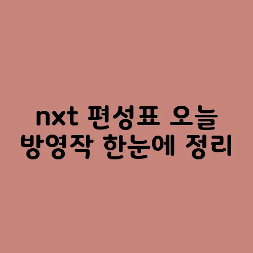 nxt 편성표 오늘 방영작 한눈에 정리