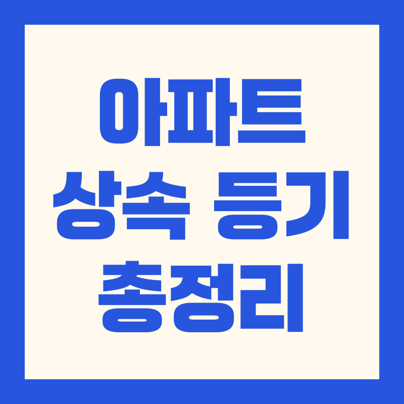아파트 상속 등기 필요 서류 및 절차 완벽 가이드