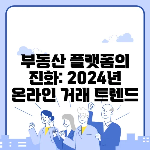 부동산 플랫폼의 진화: 2024년 온라인 거래 트렌드