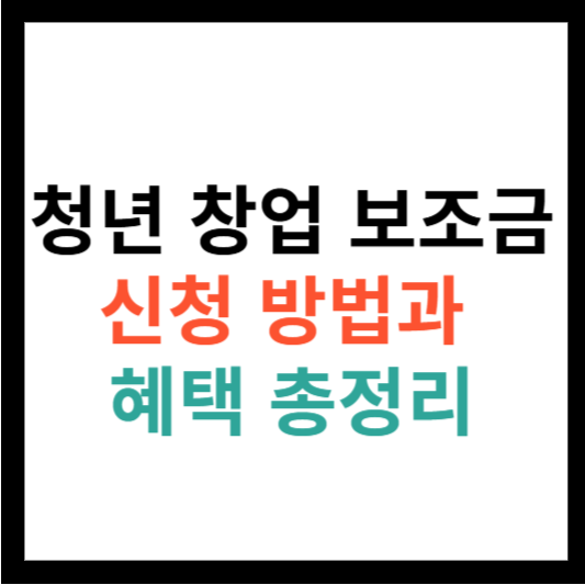 청년 창업 보조금 신청 방법과 혜택 총정리