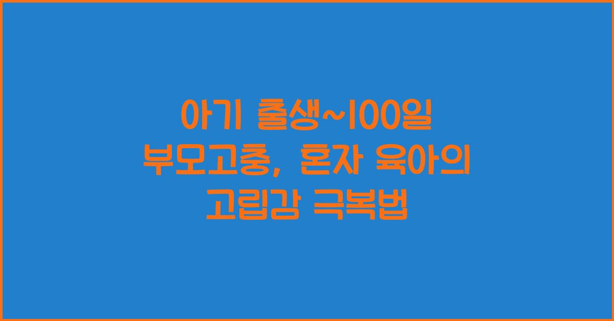(아기 출생~100일 부모고충) 혼자 육아하는 고립감