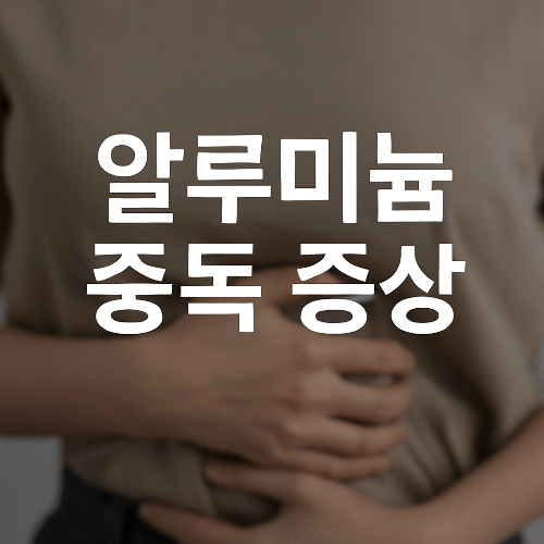 알루미늄 중독 증상, 원인, 배출 방법까지 ｜몸에 쌓이는 독소 해독 꿀팁