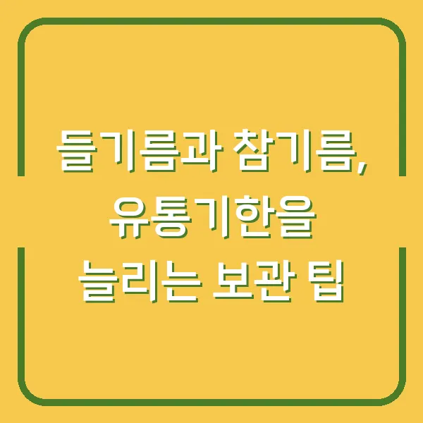 들기름과 참기름, 유통기한을 늘리는 보관 팁