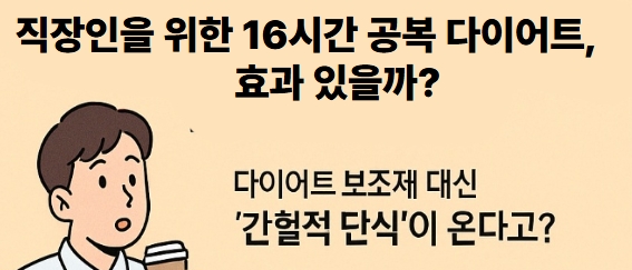 "직장인을 위한 16시간 다이어트 효과 있을까?"
"다이어트 보조제 대신 간헐적 단식이 온다고?"
가 적혀 있는 이미지