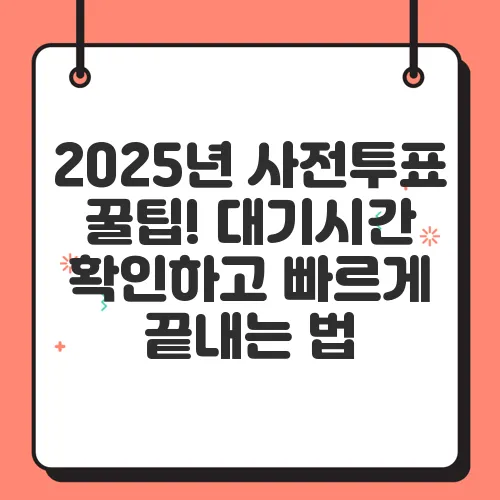 2025년 사전투표 꿀팁! 대기시간 확인하고 빠르게 끝내는 법