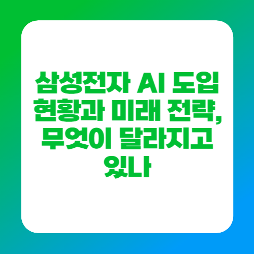 삼성전자 AI 도입 현황과 미래 전략, 무엇이 달라지고 있나