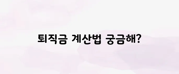 퇴직금 얼마 받을까? 계산기 활용법과 정산 꿀팁 정리