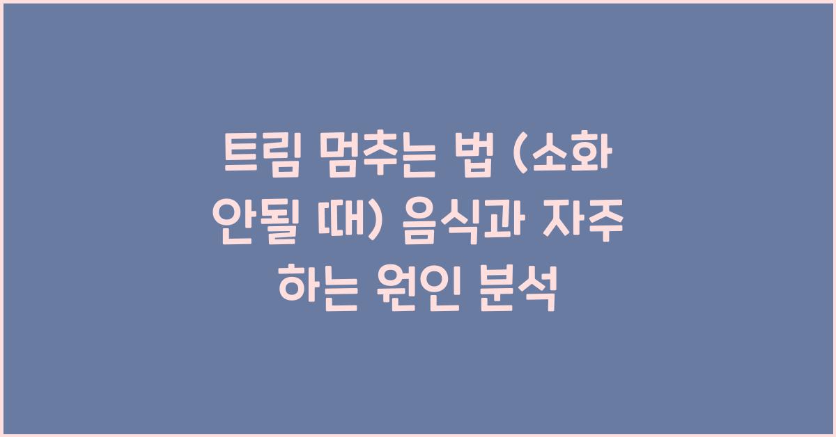 트림 멈추는 법 (소화 안될 때)