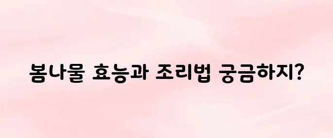 봄나물 종류와 효능, 먹는 방법까지 정리