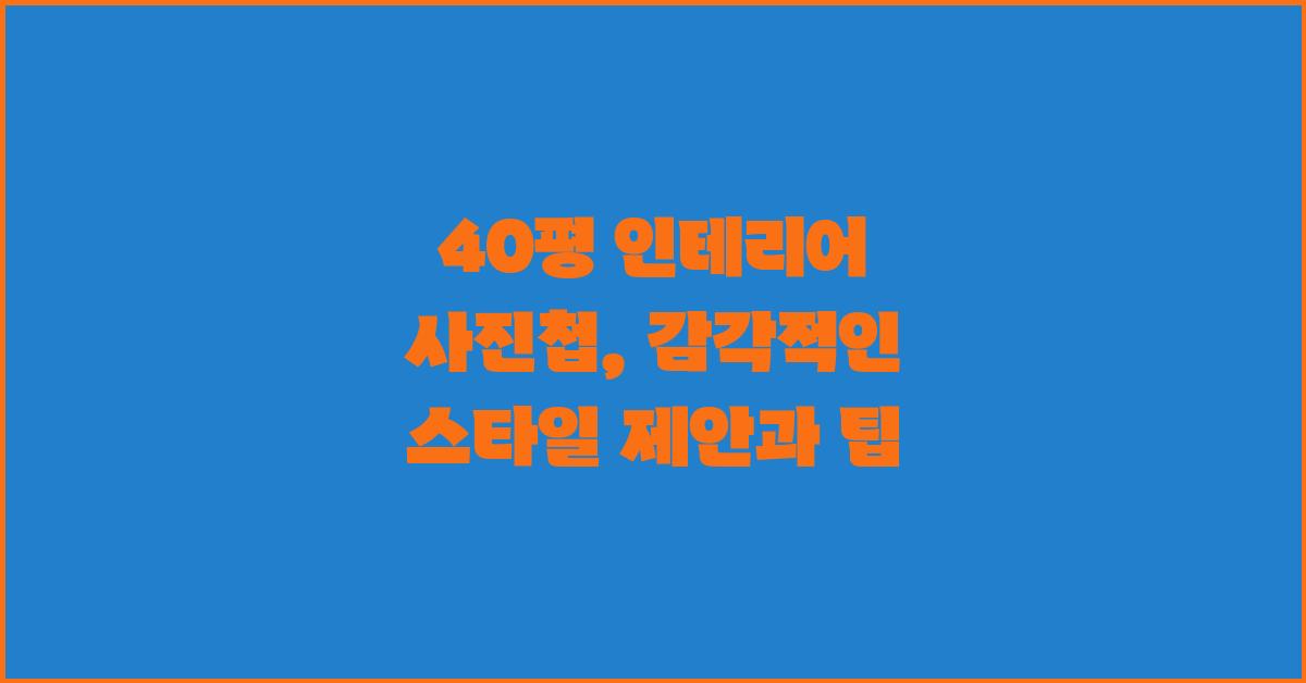 40평 인테리어 사진첩: 다양한 스타일 제안