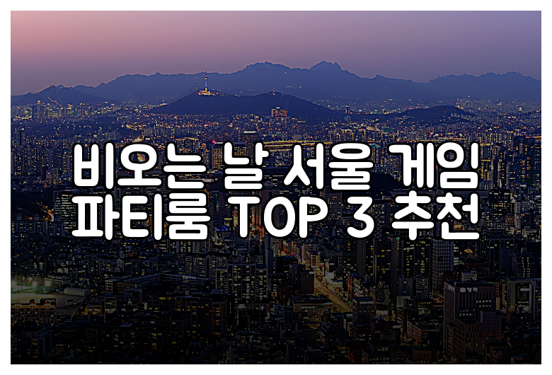 비오는 날 서울 게임 파티룸 TOP 3 추천