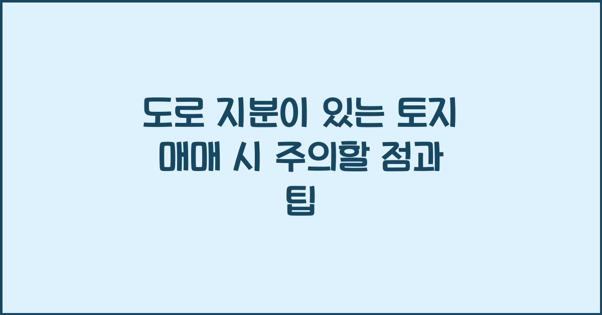 도로 지분이 있는 토지 매매 시 주의할 점