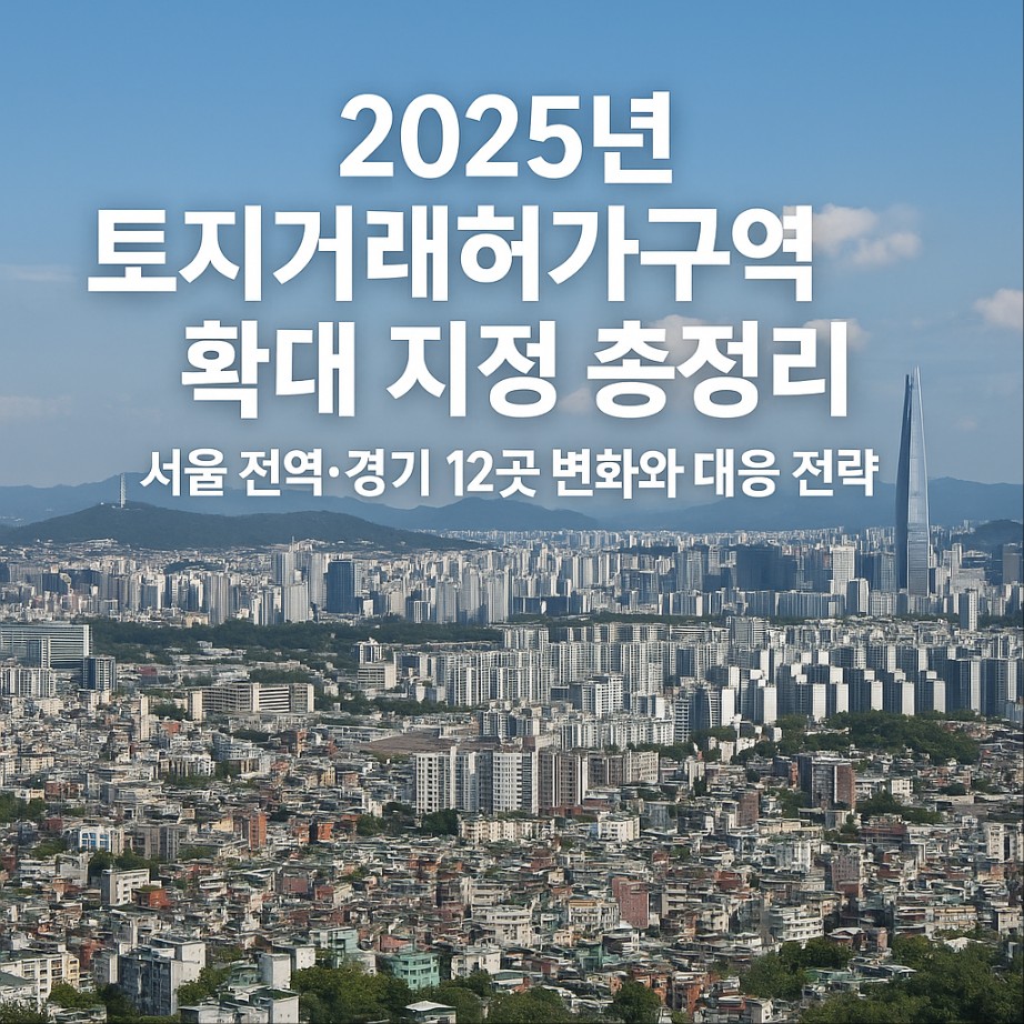 2025년 토지거래허가구역 확대 지정 총정리 ❘ 서울 전역·경기 12곳 변화와 대응 전략