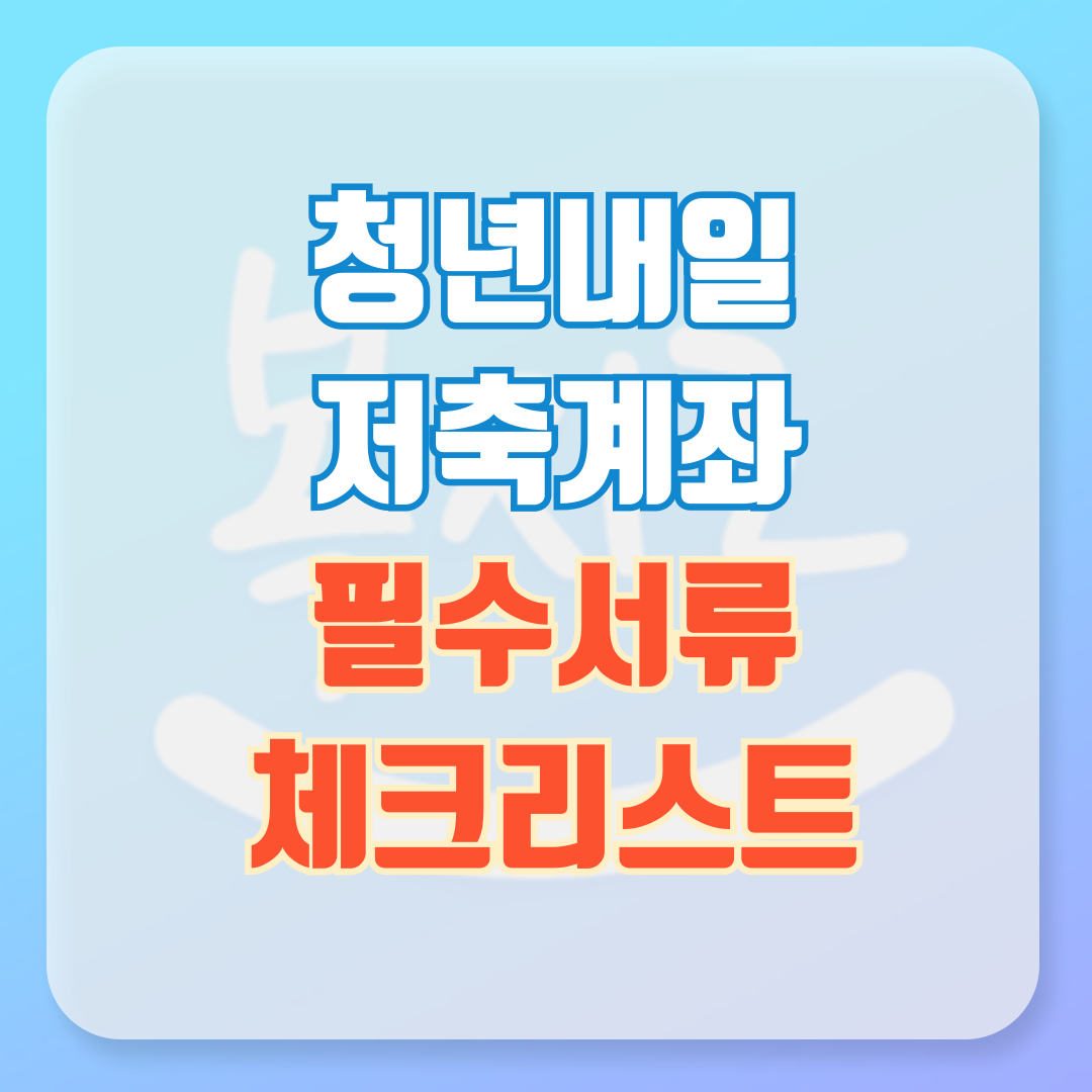 청년내일저축계좌 필요서류 필수 체크리스트