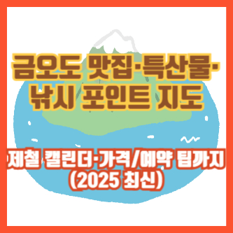 금오도 맛집&middot;특산물&middot;낚시 포인트 지도｜제철 캘린더&middot;가격/예약 팁까지 (2025 최신)