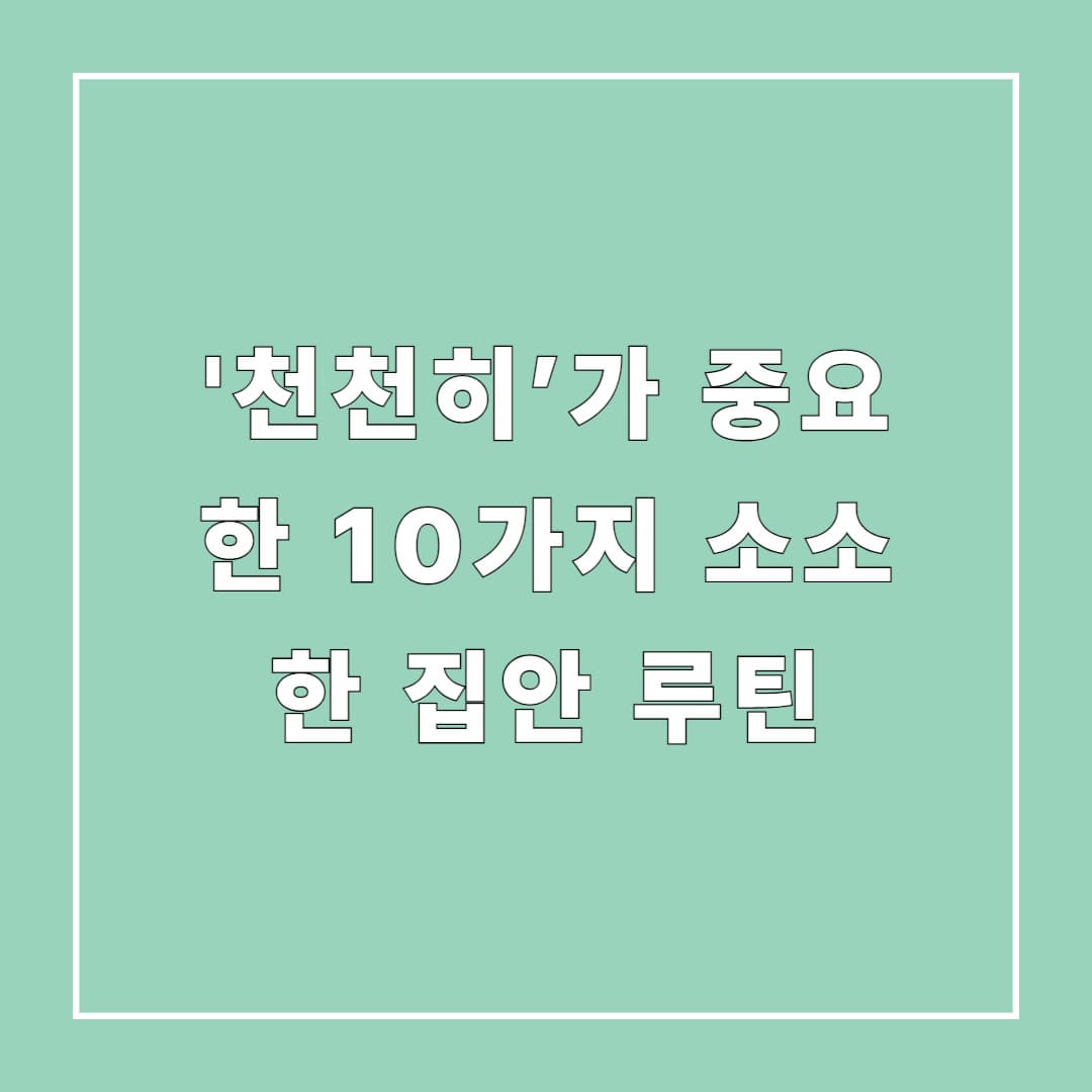'천천히&rsquo;가 중요한 10가지 소소한 집안 루틴