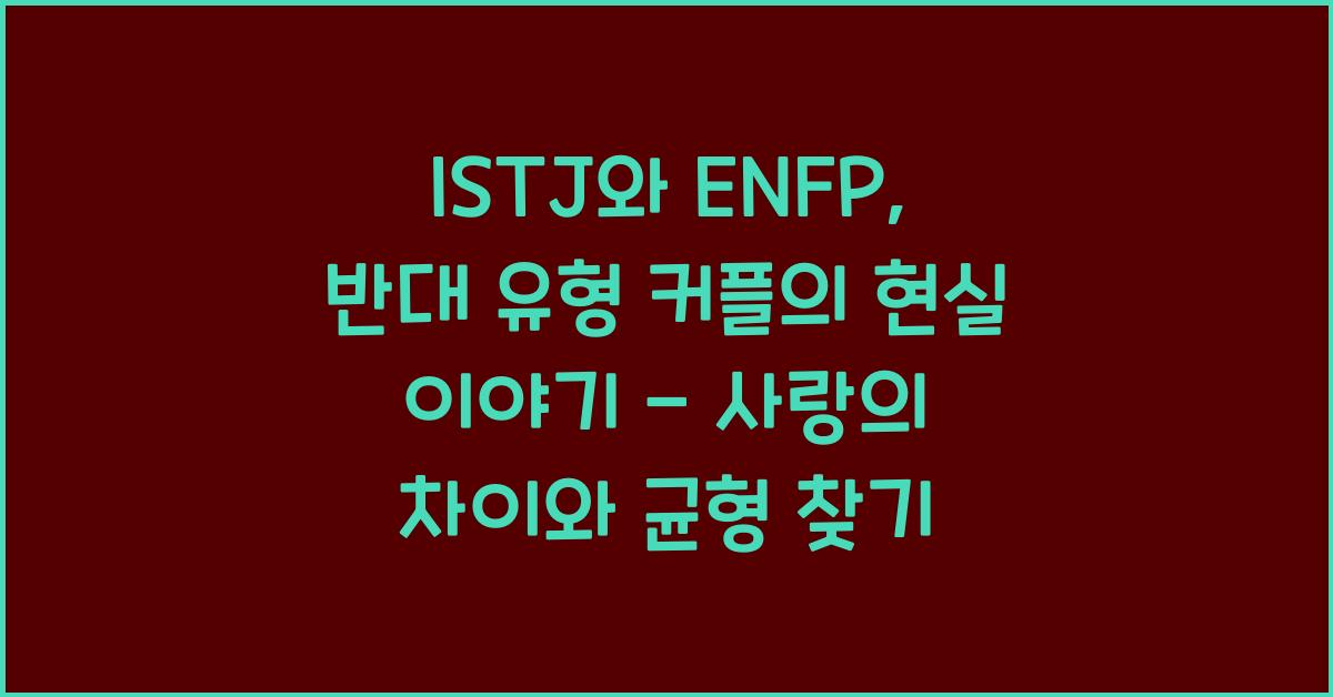 ISTJ와 ENFP, 반대 유형 커플의 현실 이야기