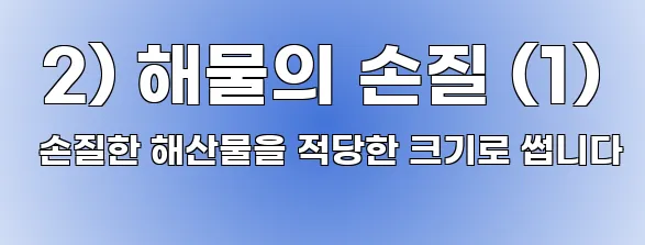  2) 해물의 손질 (1) 손질한 해산물을 적당한 크기로 썹니다
