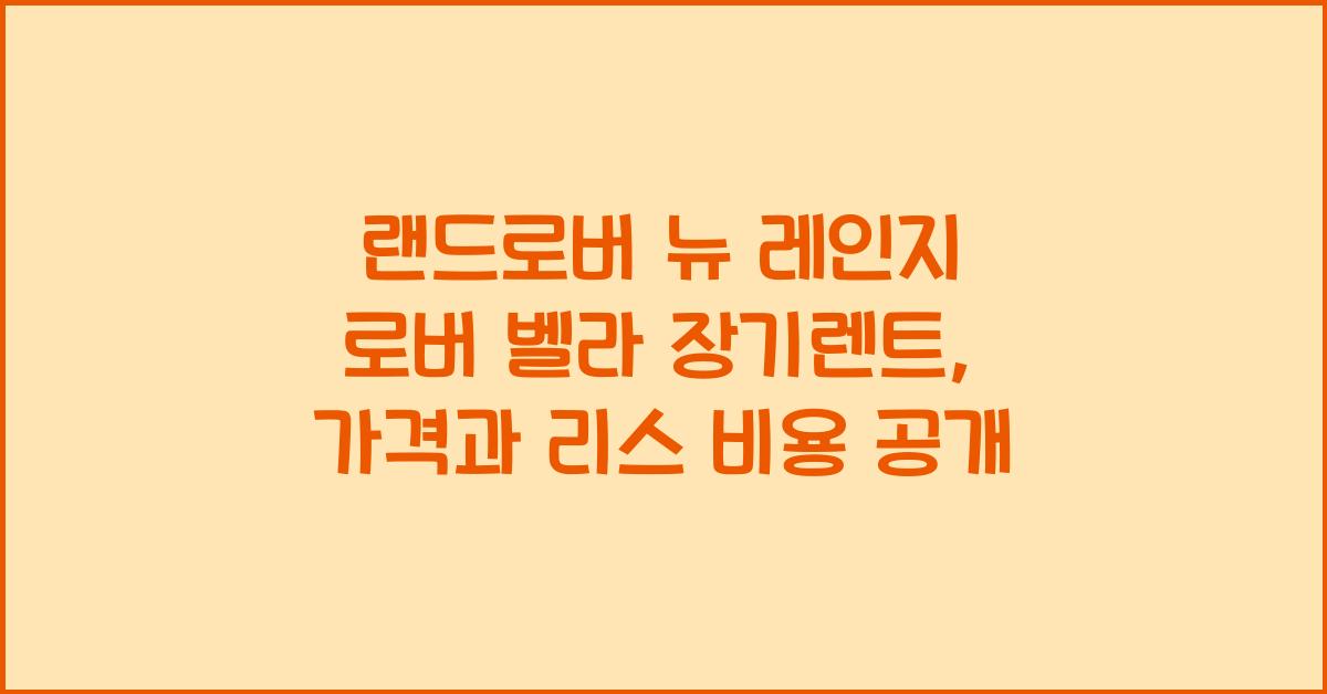랜드로버 뉴 레인지 로버 벨라 장기렌트 가격, 리스 비용