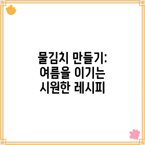 물김치 만들기: 여름을 이기는 시원한 레시피