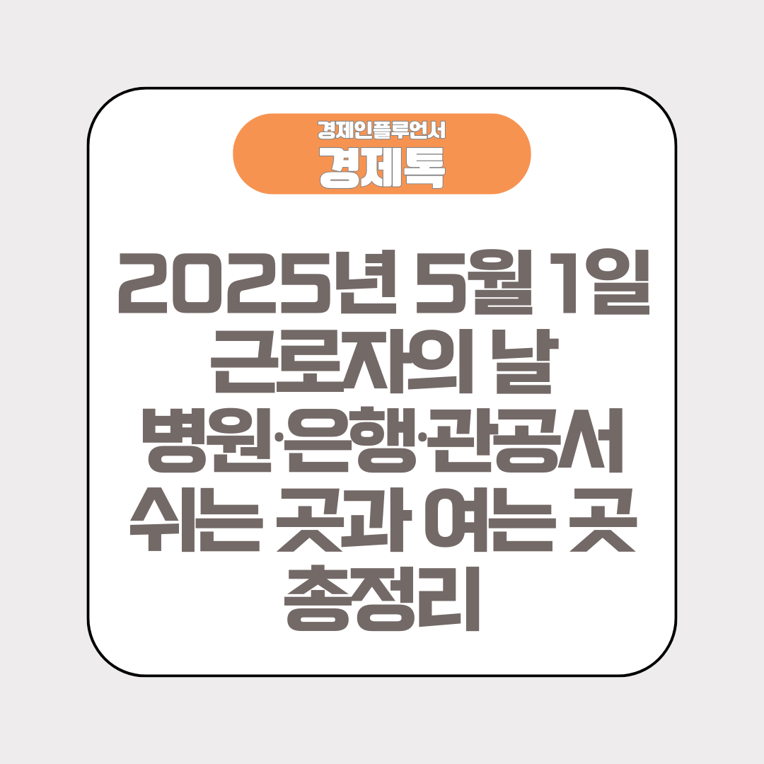 2025년 5월 1일 근로자의 날, 병원·은행·관공서 쉬는 곳과 여는 곳 총정리