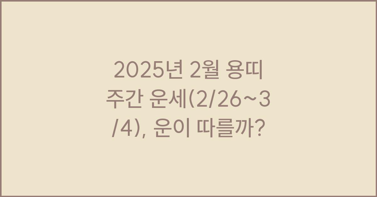 2025년 2월 용띠 주간 운세(2/26~3/4)