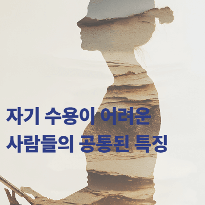 자기 수용이 어려운 사람들의 공통된 특징