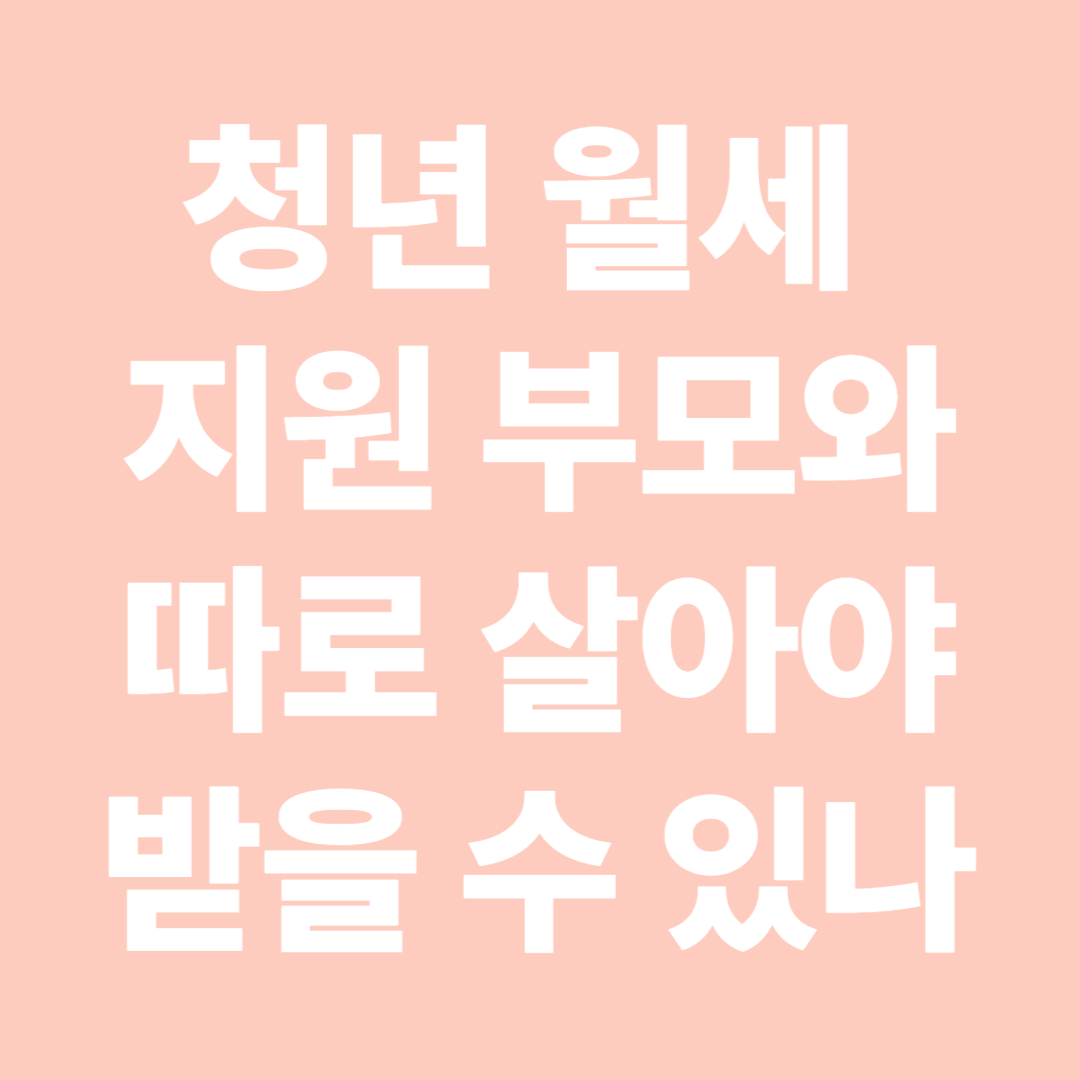 2025년 청년 월세 지원 부모와 따로 살아야 받을 수 있나