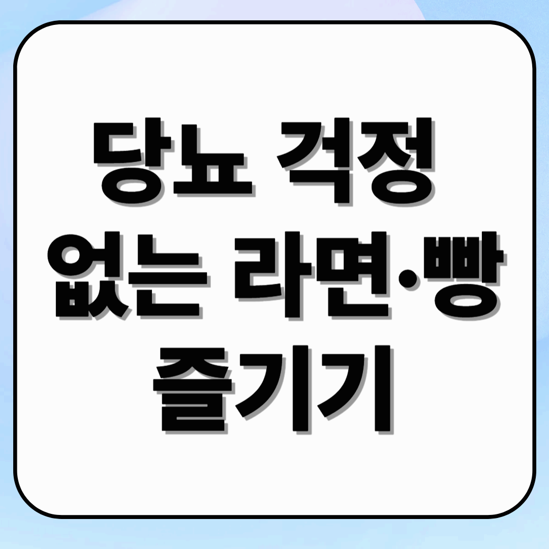당뇨 걱정 없는 라면·빵 즐기기: 혈당 관리 꿀팁 10선