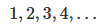 $$1, 2, 3, 4, ... $$