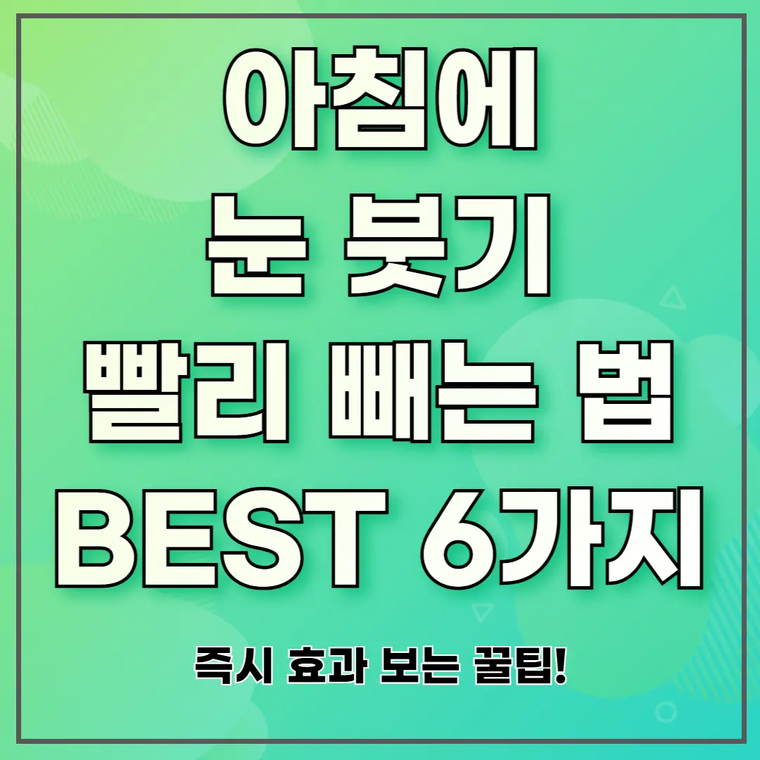 아침에 눈 붓기 빨리 빼는 법 BEST 6가지 (즉시 효과 보는 꿀팁!)