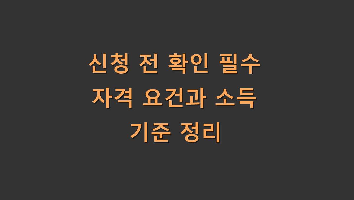 신청 전 확인 필수 자격 요건과 소득 기준 정리