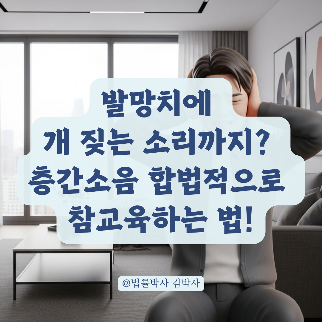 층간소음과 반려견 소음 문제를 동시에 해결하는 법적 민원 절차!