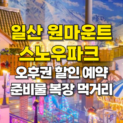 일산 원마운트 스노우파크 할인 준비물 복장 먹거리 오후권 카드뉴스