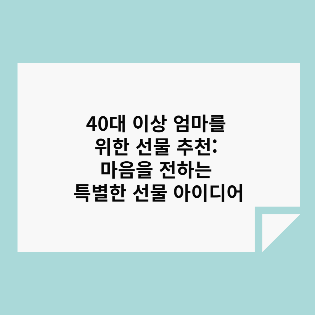 40대 이상 엄마를 위한 선물 추천: 마음을 전하는 특별한 선물 아이디어