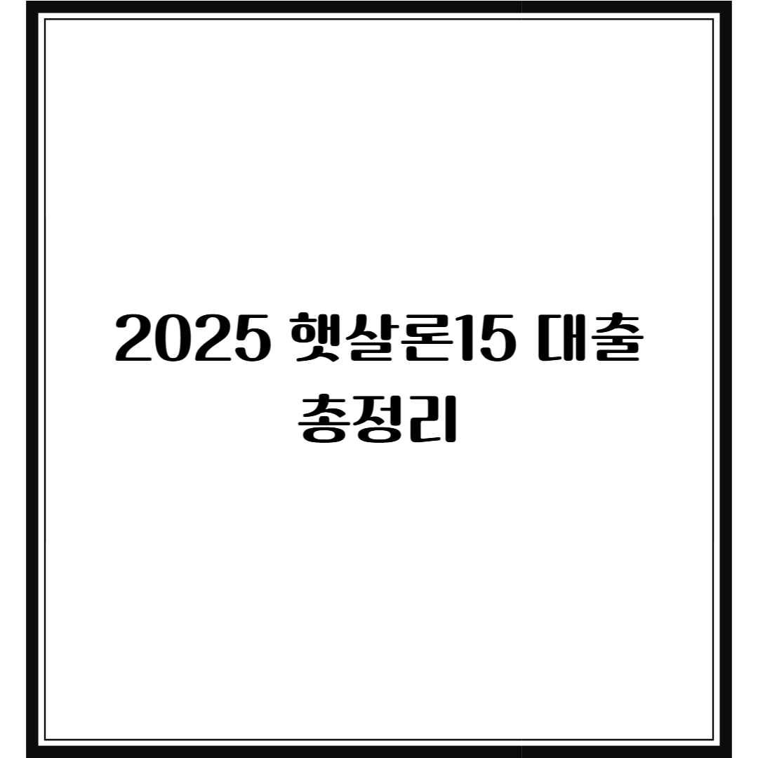 💰 2025 햇살론15 대출 총정리|자격조건·한도·금리·신청방법 완벽 가이드