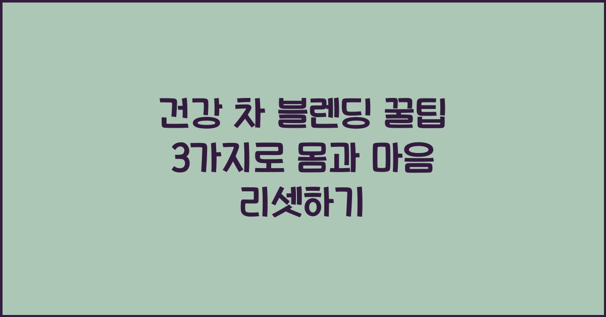 건강 차 블렌딩 꿀팁 3가지