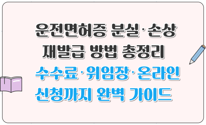 운전면허증 분실·손상 재발급 방법 총정리 수수료·위임장·온라인 신청까지 완벽 가이드