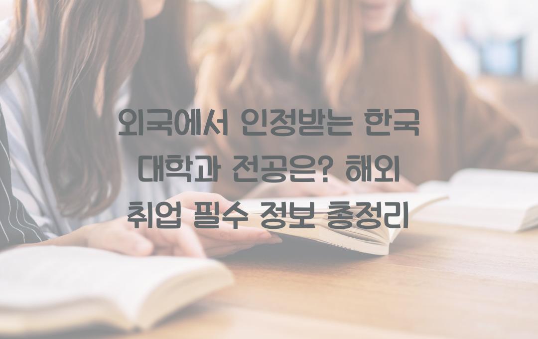 외국에서 인정받는 한국 대학과 전공은? (해외 취업 필수 정보)