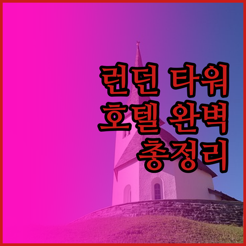 런던 타워 호텔 완벽 분석! 위치, 