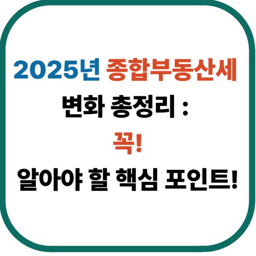 2025년 종합부동산세 변화 총정리 &ndash; 꼭 알아야 할 핵심 포인트!
