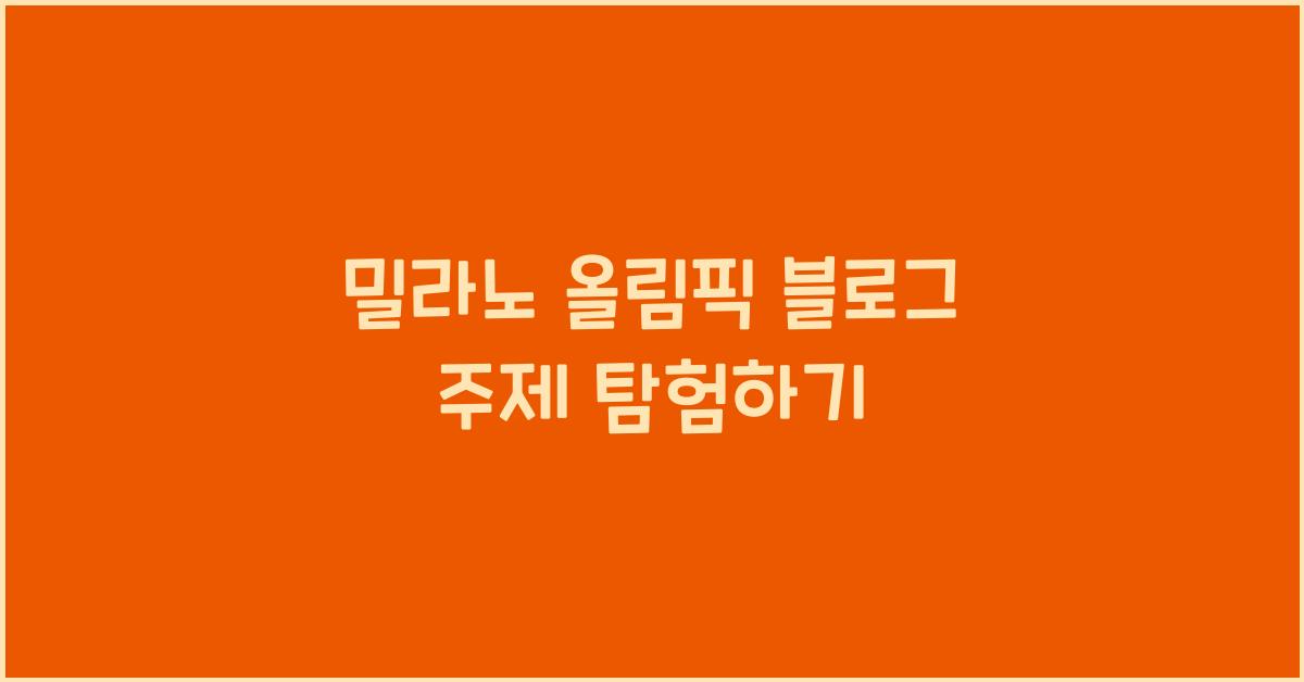 밀라노 올림픽 블로그 주제