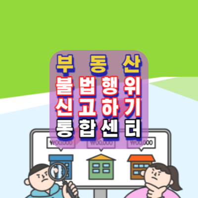 부동산불법행위-신고하기-방법.혜택안내-국토교통부-부동산불법행위통합신고센터-소개