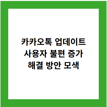 카카오톡 업데이트
사용자 불편 증가
해결 방안 모색